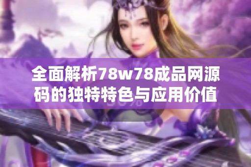 全面解析78w78成品网源码的独特特色与应用价值