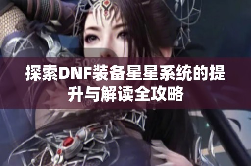 探索DNF装备星星系统的提升与解读全攻略