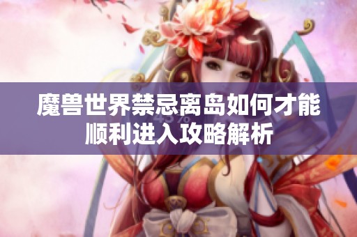 魔兽世界禁忌离岛如何才能顺利进入攻略解析