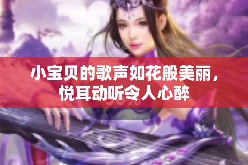 小宝贝的歌声如花般美丽，悦耳动听令人心醉