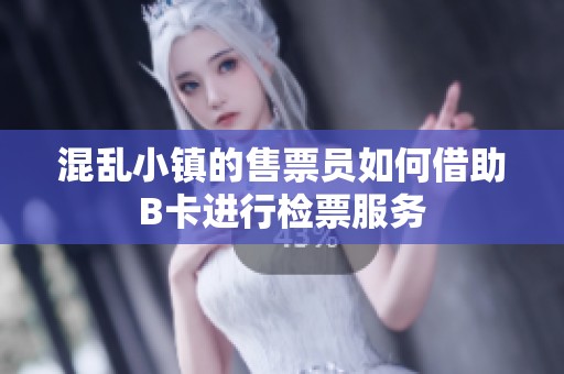 混乱小镇的售票员如何借助B卡进行检票服务