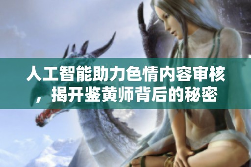 人工智能助力色情内容审核，揭开鉴黄师背后的秘密