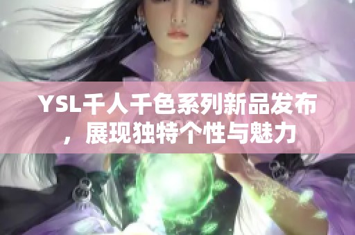 YSL千人千色系列新品发布，展现独特个性与魅力