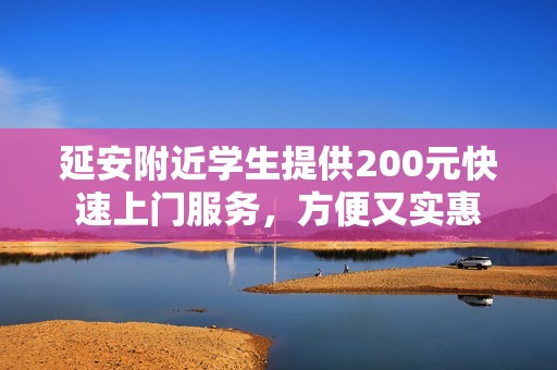 延安附近学生提供200元快速上门服务，方便又实惠