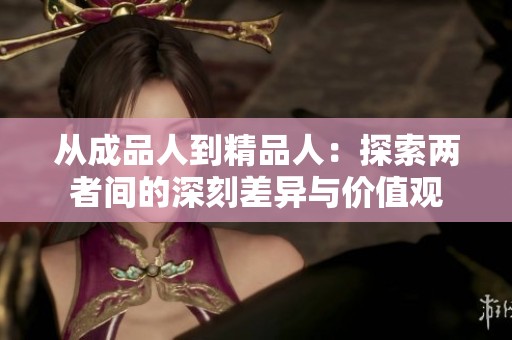 从成品人到精品人：探索两者间的深刻差异与价值观