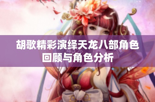胡歌精彩演绎天龙八部角色回顾与角色分析