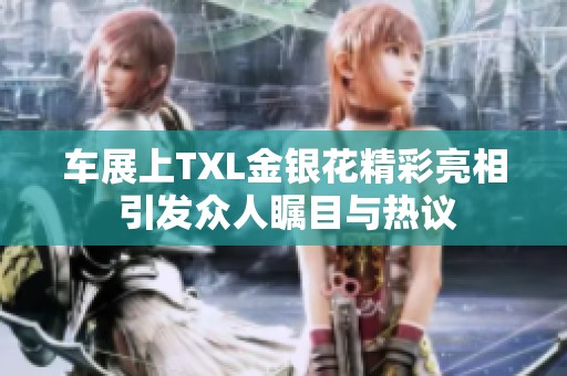车展上TXL金银花精彩亮相 引发众人瞩目与热议