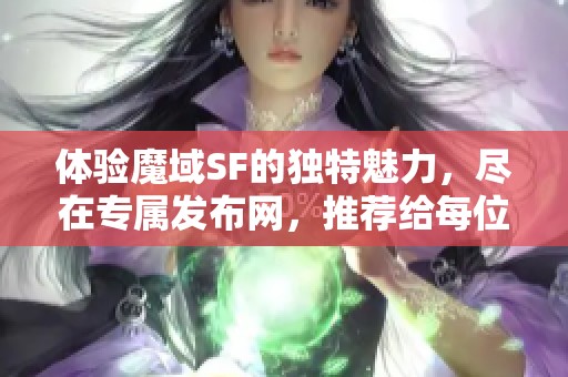 体验魔域SF的独特魅力，尽在专属发布网，推荐给每位玩家!