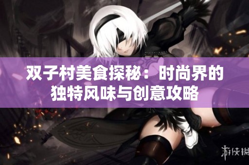 双子村美食探秘：时尚界的独特风味与创意攻略