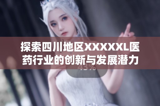 探索四川地区XXXXXL医药行业的创新与发展潜力