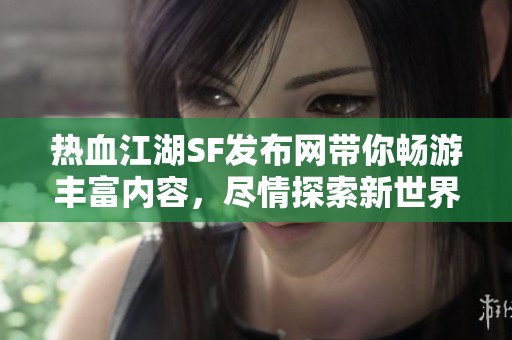 热血江湖SF发布网带你畅游丰富内容，尽情探索新世界