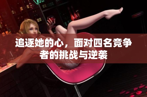 追逐她的心，面对四名竞争者的挑战与逆袭