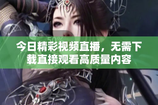 今日精彩视频直播，无需下载直接观看高质量内容