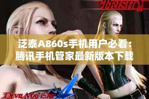泛泰A860s手机用户必看：腾讯手机管家最新版本下载指南