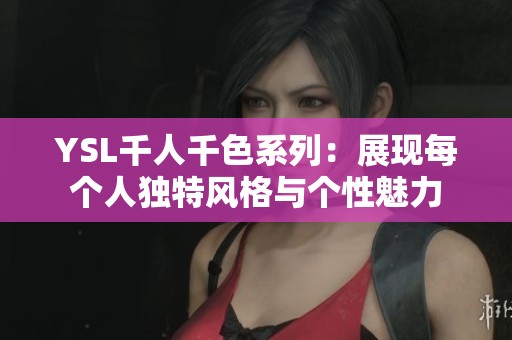 YSL千人千色系列：展现每个人独特风格与个性魅力