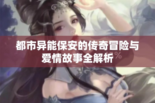 都市异能保安的传奇冒险与爱情故事全解析