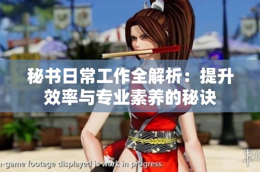 秘书日常工作全解析：提升效率与专业素养的秘诀