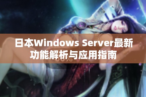 日本Windows Server最新功能解析与应用指南