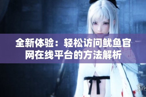全新体验：轻松访问鱿鱼官网在线平台的方法解析