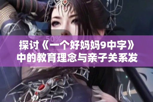 探讨《一个好妈妈9中字》中的教育理念与亲子关系发展