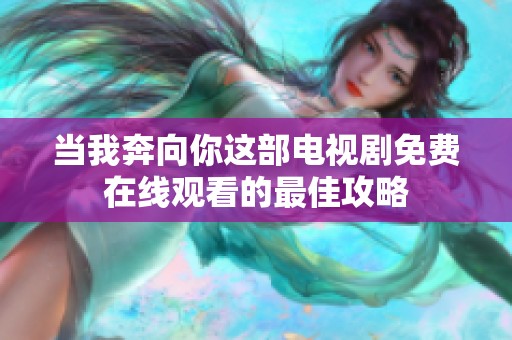 当我奔向你这部电视剧免费在线观看的最佳攻略