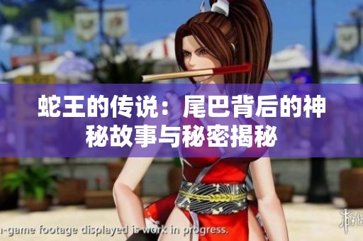 蛇王的传说：尾巴背后的神秘故事与秘密揭秘