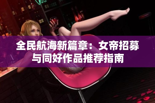 全民航海新篇章：女帝招募与同好作品推荐指南