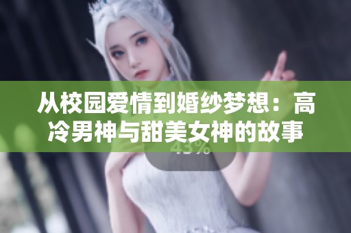 从校园爱情到婚纱梦想：高冷男神与甜美女神的故事
