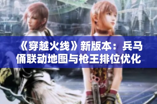 《穿越火线》新版本：兵马俑联动地图与枪王排位优化一览