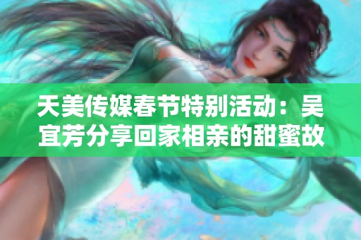 天美传媒春节特别活动：吴宜芳分享回家相亲的甜蜜故事