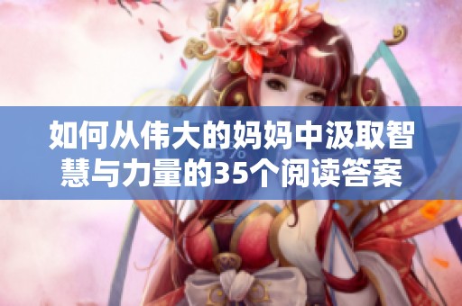 如何从伟大的妈妈中汲取智慧与力量的35个阅读答案