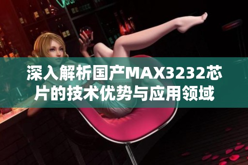 深入解析国产MAX3232芯片的技术优势与应用领域