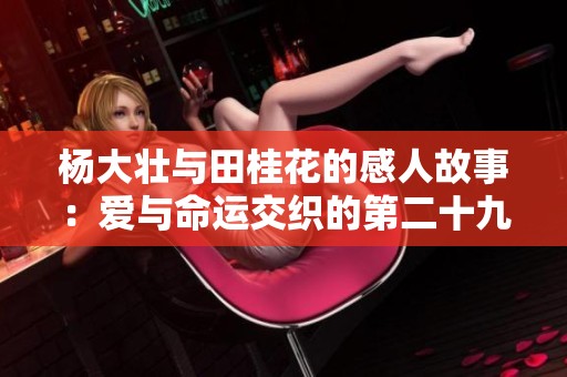 杨大壮与田桂花的感人故事：爱与命运交织的第二十九章节