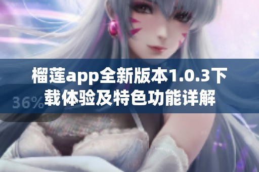 榴莲app全新版本1.0.3下载体验及特色功能详解