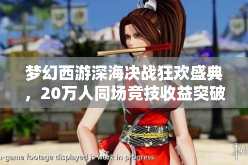 梦幻西游深海决战狂欢盛典，20万人同场竞技收益突破200万!