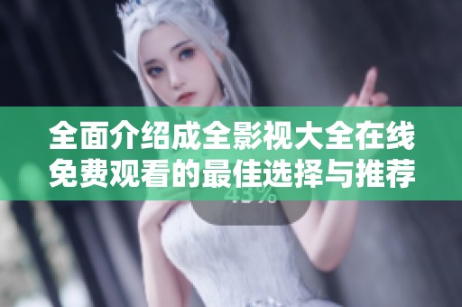 全面介绍成全影视大全在线免费观看的最佳选择与推荐