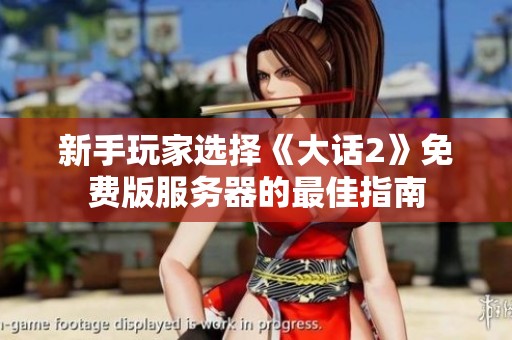 新手玩家选择《大话2》免费版服务器的最佳指南