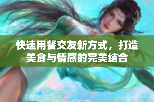 快速用餐交友新方式，打造美食与情感的完美结合