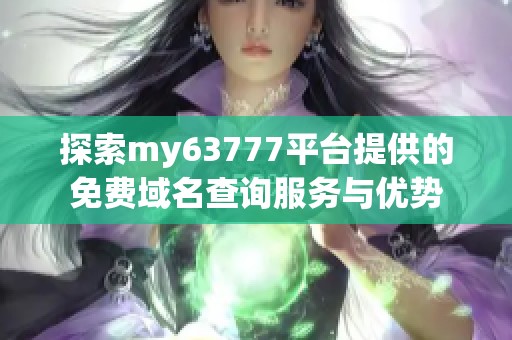 探索my63777平台提供的免费域名查询服务与优势