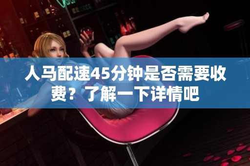 人马配速45分钟是否需要收费？了解一下详情吧
