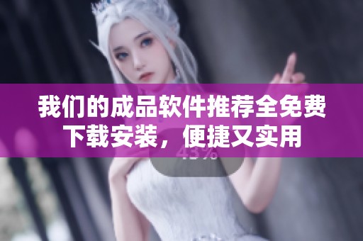 我们的成品软件推荐全免费下载安装，便捷又实用