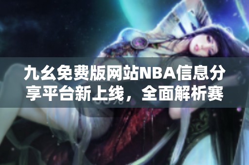 九幺免费版网站NBA信息分享平台新上线，全面解析赛事精彩内容