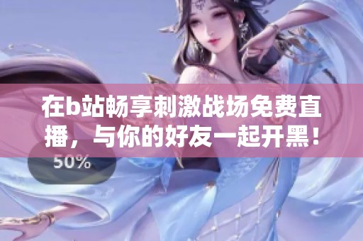 在b站畅享刺激战场免费直播，与你的好友一起开黑！