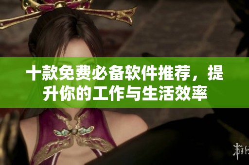 十款免费必备软件推荐，提升你的工作与生活效率