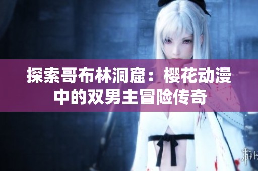 探索哥布林洞窟：樱花动漫中的双男主冒险传奇