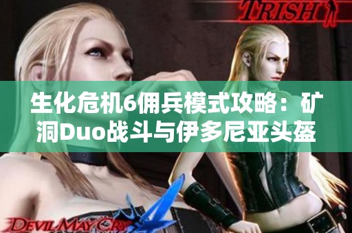 生化危机6佣兵模式攻略：矿洞Duo战斗与伊多尼亚头盔男演示分析