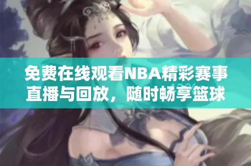 免费在线观看NBA精彩赛事直播与回放，随时畅享篮球盛宴