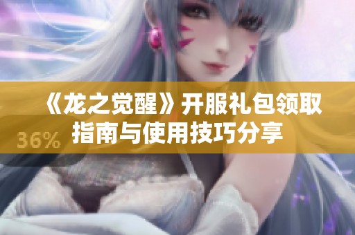 《龙之觉醒》开服礼包领取指南与使用技巧分享