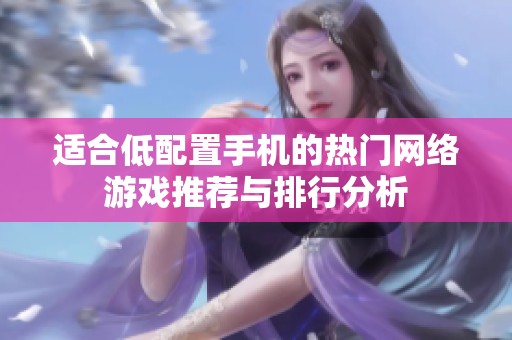 适合低配置手机的热门网络游戏推荐与排行分析