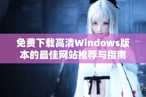 免费下载高清Windows版本的最佳网站推荐与指南